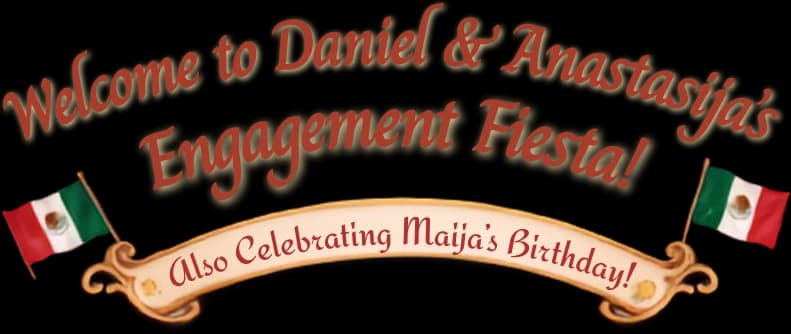 Welcome to Daniel and Anastasija's Engagement Fiesta — also celebrating Maija's birthday